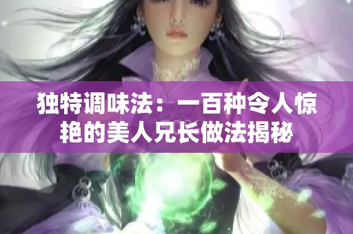 独特调味法：一百种令人惊艳的美人兄长做法揭秘