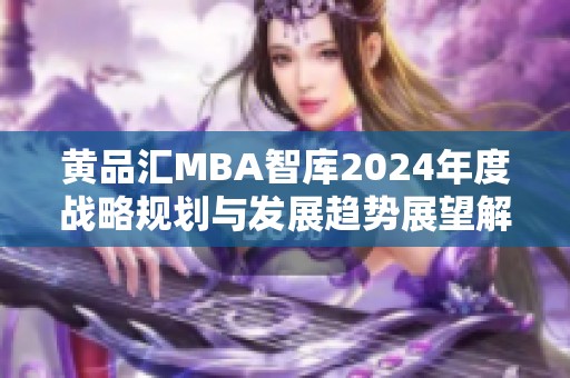 黄品汇MBA智库2024年度战略规划与发展趋势展望解析