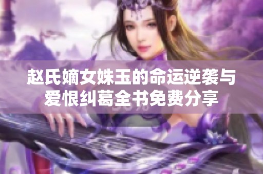 赵氏嫡女姝玉的命运逆袭与爱恨纠葛全书免费分享