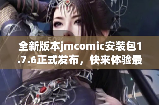 全新版本jmcomic安装包1.7.6正式发布，快来体验最新功能！