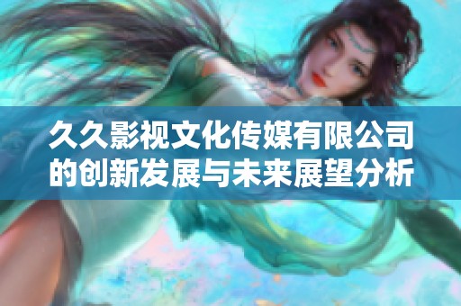 久久影视文化传媒有限公司的创新发展与未来展望分析