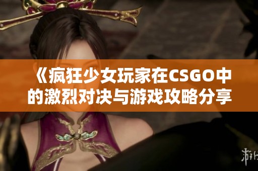 《疯狂少女玩家在CSGO中的激烈对决与游戏攻略分享》