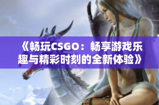 《畅玩CSGO：畅享游戏乐趣与精彩时刻的全新体验》