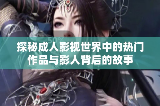 探秘成人影视世界中的热门作品与影人背后的故事