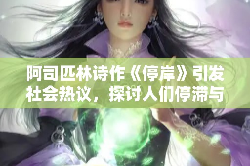 阿司匹林诗作《停岸》引发社会热议，探讨人们停滞与前行的哲学思考