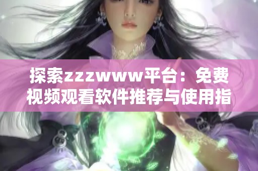 探索zzzwww平台：免费视频观看软件推荐与使用指南