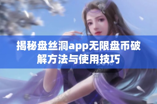 揭秘盘丝洞app无限盘币破解方法与使用技巧