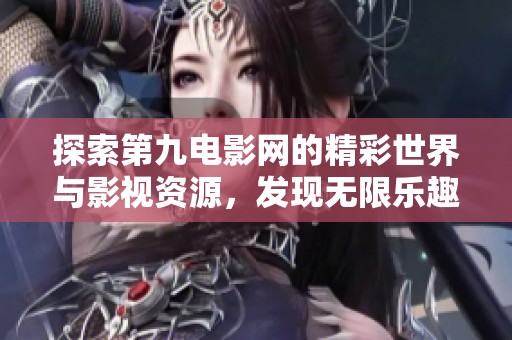 探索第九电影网的精彩世界与影视资源，发现无限乐趣