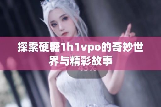 探索硬糖1h1vpo的奇妙世界与精彩故事