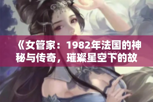 《女管家：1982年法国的神秘与传奇，璀璨星空下的故事》