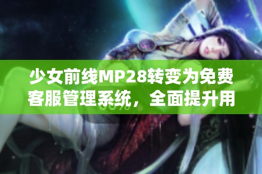 少女前线MP28转变为免费客服管理系统，全面提升用户体验