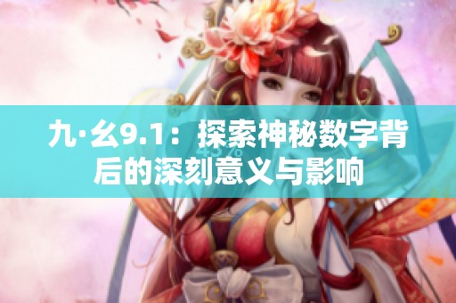 九·幺9.1：探索神秘数字背后的深刻意义与影响