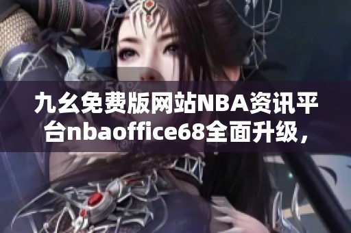 九幺免费版网站NBA资讯平台nbaoffice68全面升级，带来更佳体验