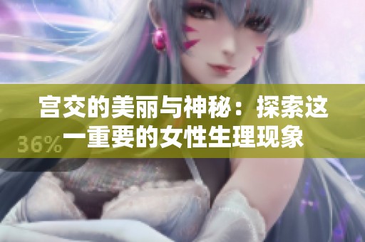 宫交的美丽与神秘：探索这一重要的女性生理现象