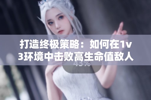 打造终极策略：如何在1v3环境中击败高生命值敌人