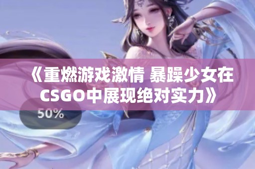 《重燃游戏激情 暴躁少女在CSGO中展现绝对实力》