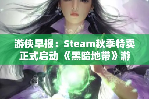 游侠早报：Steam秋季特卖正式启动 《黑暗地带》游戏免费领取活动开始