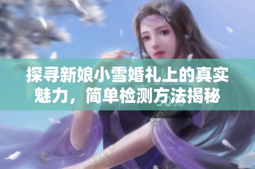 探寻新娘小雪婚礼上的真实魅力，简单检测方法揭秘