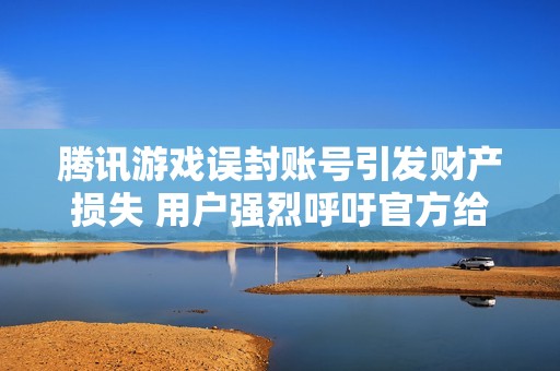 腾讯游戏误封账号引发财产损失 用户强烈呼吁官方给予解决方案