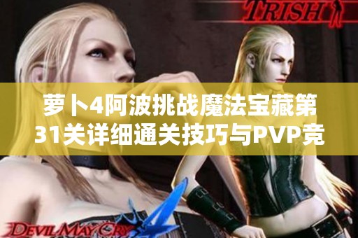 萝卜4阿波挑战魔法宝藏第31关详细通关技巧与PVP竞技场制胜策略解析