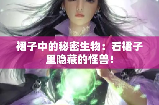 裙子中的秘密生物：看裙子里隐藏的怪兽！