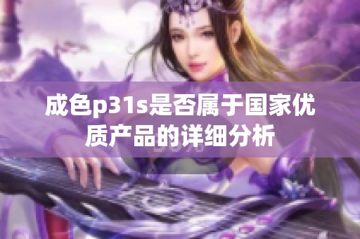 成色p31s是否属于国家优质产品的详细分析