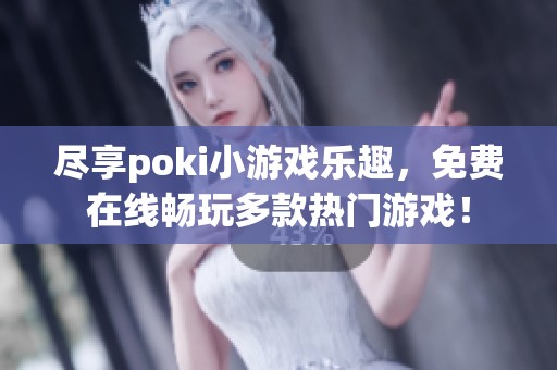 尽享poki小游戏乐趣，免费在线畅玩多款热门游戏！