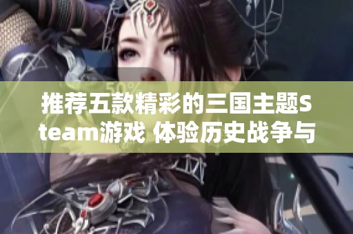 推荐五款精彩的三国主题Steam游戏 体验历史战争与策略的乐趣