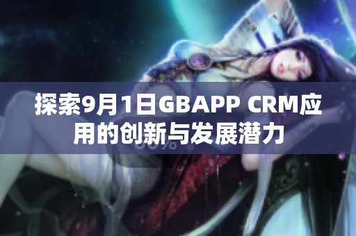 探索9月1日GBAPP CRM应用的创新与发展潜力