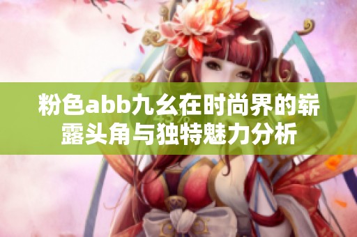 粉色abb九幺在时尚界的崭露头角与独特魅力分析