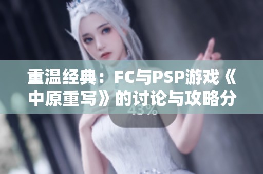 重温经典：FC与PSP游戏《中原重写》的讨论与攻略分享专帖