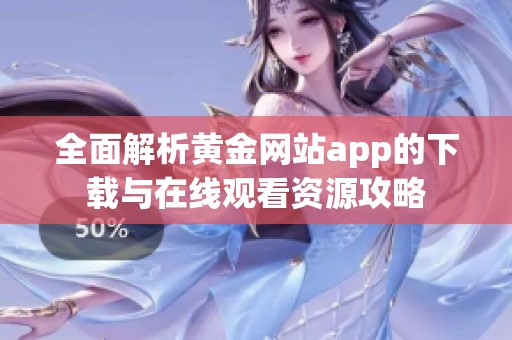 全面解析黄金网站app的下载与在线观看资源攻略