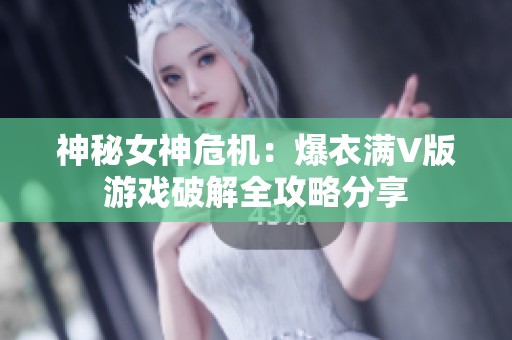 神秘女神危机：爆衣满V版游戏破解全攻略分享