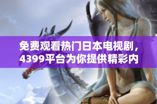 免费观看热门日本电视剧，4399平台为你提供精彩内容