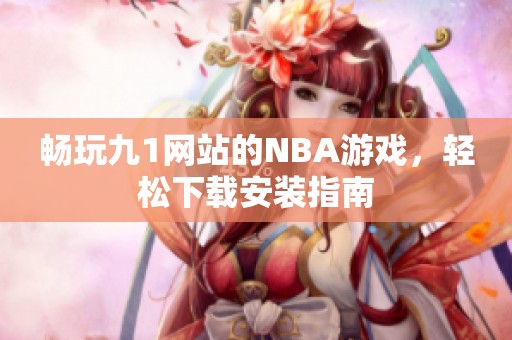 畅玩九1网站的NBA游戏，轻松下载安装指南