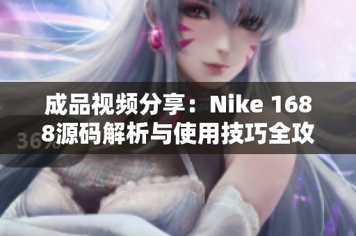 成品视频分享：Nike 1688源码解析与使用技巧全攻略