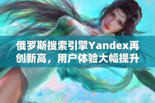 俄罗斯搜索引擎Yandex再创新高，用户体验大幅提升