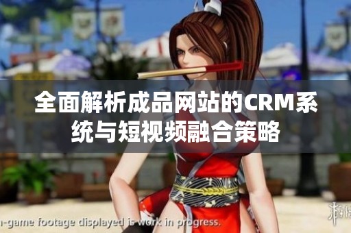 全面解析成品网站的CRM系统与短视频融合策略