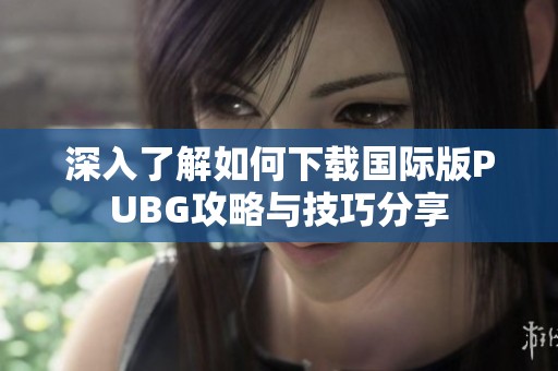 深入了解如何下载国际版PUBG攻略与技巧分享