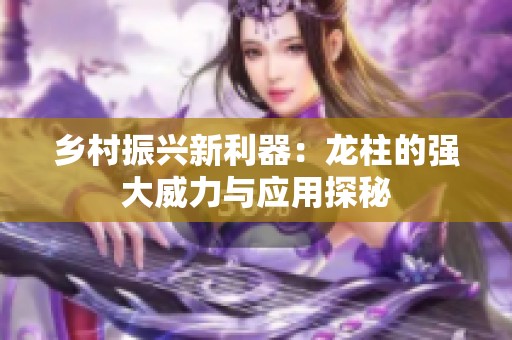 乡村振兴新利器：龙柱的强大威力与应用探秘