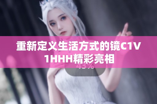 重新定义生活方式的镜C1V1HHH精彩亮相