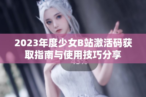 2023年度少女B站激活码获取指南与使用技巧分享