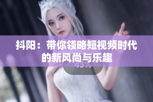 抖阳：带你领略短视频时代的新风尚与乐趣