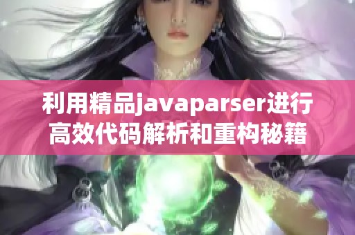 利用精品javaparser进行高效代码解析和重构秘籍