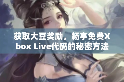 获取大豆奖励，畅享免费Xbox Live代码的秘密方法