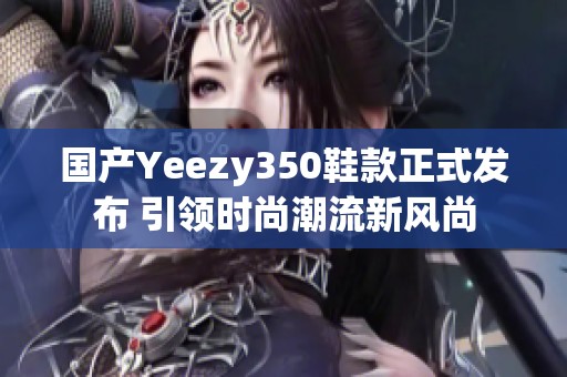 国产Yeezy350鞋款正式发布 引领时尚潮流新风尚