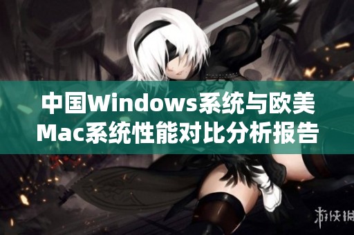 中国Windows系统与欧美Mac系统性能对比分析报告