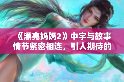 《漂亮妈妈2》中字与故事情节紧密相连，引人期待的发展揭秘