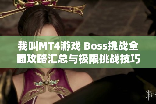 我叫MT4游戏 Boss挑战全面攻略汇总与极限挑战技巧解析