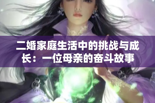 二婚家庭生活中的挑战与成长：一位母亲的奋斗故事